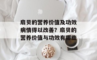 扇贝的营养价值及功效病情得以改善？扇贝的营养价值与功效有哪些