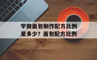 学做面包制作配方比例是多少？面包配方比例