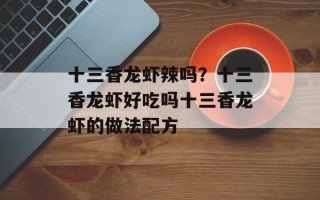 十三香龙虾辣吗？十三香龙虾好吃吗十三香龙虾的做法配方
