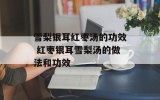 雪梨银耳红枣汤的功效 红枣银耳雪梨汤的做法和功效