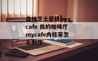 森林芝士蛋糕 my cafe 我的咖啡厅mycafe肉桂茶怎么制作