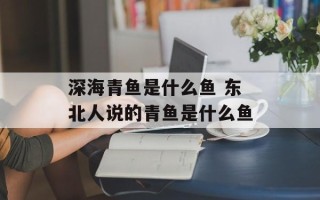 深海青鱼是什么鱼 东北人说的青鱼是什么鱼