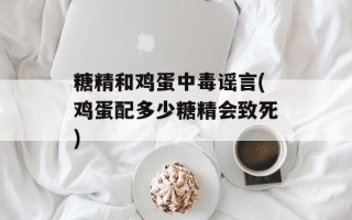 糖精和鸡蛋中毒谣言(鸡蛋配多少糖精会致死)