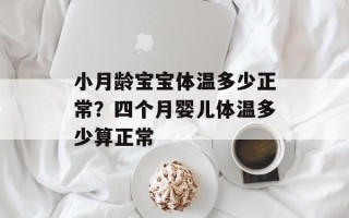 小月龄宝宝体温多少正常？四个月婴儿体温多少算正常