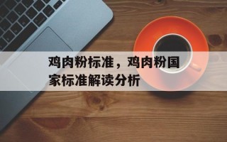 鸡肉粉标准，鸡肉粉国家标准解读分析