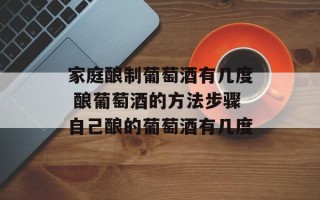家庭酿制葡萄酒有几度 酿葡萄酒的方法步骤自己酿的葡萄酒有几度