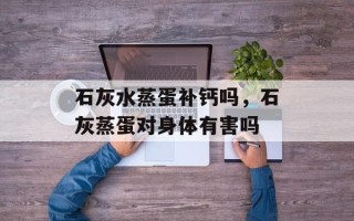 石灰水蒸蛋补钙吗，石灰蒸蛋对身体有害吗