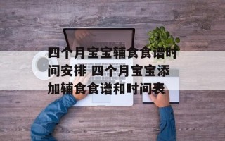 四个月宝宝辅食食谱时间安排 四个月宝宝添加辅食食谱和时间表