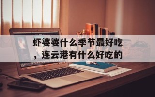 虾婆婆什么季节最好吃，连云港有什么好吃的