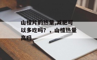 山楂片的热量,减肥可以多吃吗？，山楂热量高吗