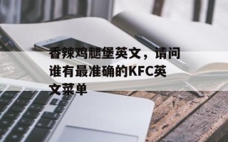 香辣鸡腿堡英文，请问谁有最准确的KFC英文菜单