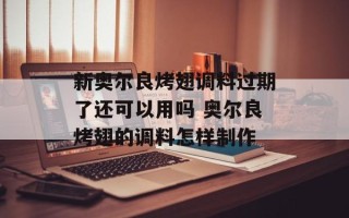新奥尔良烤翅调料过期了还可以用吗 奥尔良烤翅的调料怎样制作