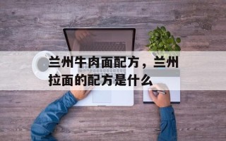 兰州牛肉面配方，兰州拉面的配方是什么