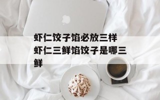 虾仁饺子馅必放三样 虾仁三鲜馅饺子是哪三鲜
