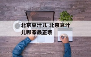 北京豆汁儿 北京豆汁儿哪家最正宗