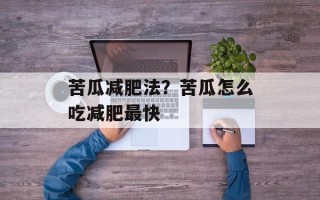苦瓜减肥法？苦瓜怎么吃减肥最快