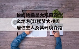 怡红快绿是大观园的什么地方(红楼梦大观园居住主人及其环境介绍)