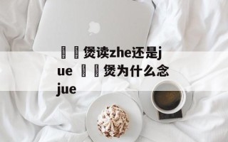 啫啫煲读zhe还是jue 啫啫煲为什么念jue