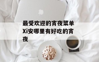 最受欢迎的宵夜菜单 Xi安哪里有好吃的宵夜