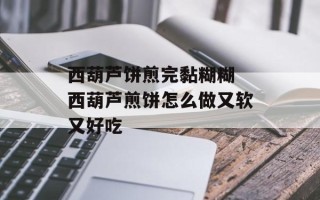 西葫芦饼煎完黏糊糊 西葫芦煎饼怎么做又软又好吃