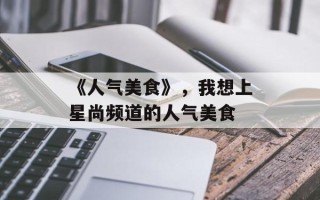 《人气美食》，我想上星尚频道的人气美食
