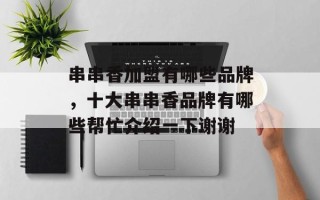 串串香加盟有哪些品牌，十大串串香品牌有哪些帮忙介绍一下谢谢