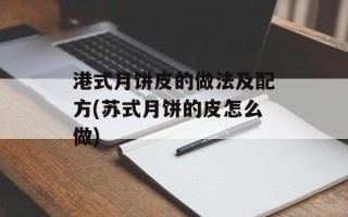 港式月饼皮的做法及配方(苏式月饼的皮怎么做)