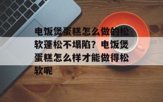 电饭煲蛋糕怎么做的松软蓬松不塌陷？电饭煲蛋糕怎么样才能做得松软呢