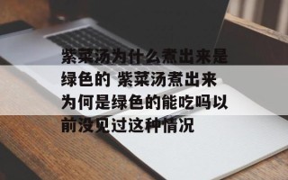 紫菜汤为什么煮出来是绿色的 紫菜汤煮出来为何是绿色的能吃吗以前没见过这种情况