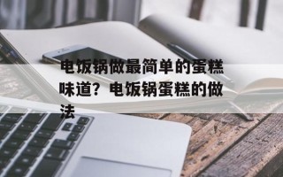 电饭锅做最简单的蛋糕味道？电饭锅蛋糕的做法