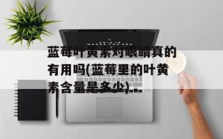 蓝莓叶黄素对眼睛真的有用吗(蓝莓里的叶黄素含量是多少)