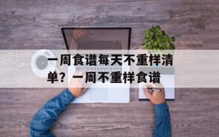 一周食谱每天不重样清单？一周不重样食谱