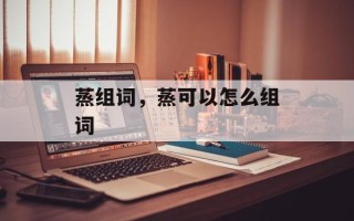蒸组词，蒸可以怎么组词