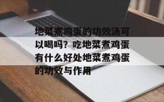 地菜煮鸡蛋的功效汤可以喝吗？吃地菜煮鸡蛋有什么好处地菜煮鸡蛋的功效与作用