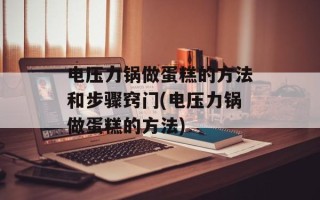 电压力锅做蛋糕的方法和步骤窍门(电压力锅做蛋糕的方法)