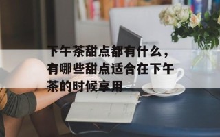 下午茶甜点都有什么，有哪些甜点适合在下午茶的时候享用