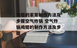 鸡翅的家常制作方法及步骤空气炸锅 空气炸锅鸡翅的制作方法及步骤