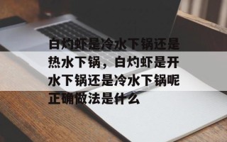 白灼虾是冷水下锅还是热水下锅，白灼虾是开水下锅还是冷水下锅呢正确做法是什么