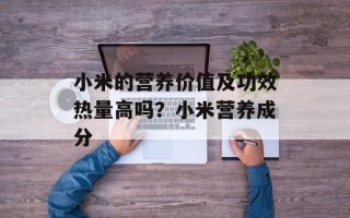 小米的营养价值及功效热量高吗？小米营养成分