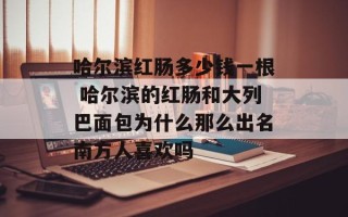 哈尔滨红肠多少钱一根 哈尔滨的红肠和大列巴面包为什么那么出名南方人喜欢吗