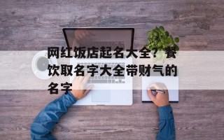 网红饭店起名大全？餐饮取名字大全带财气的名字