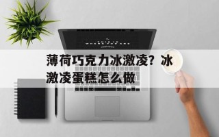 薄荷巧克力冰激凌？冰激凌蛋糕怎么做
