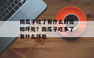 南瓜子吃了有什么好处和坏处？南瓜子吃多了有什么坏处