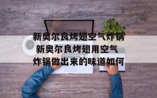 新奥尔良烤翅空气炸锅 新奥尔良烤翅用空气炸锅做出来的味道如何