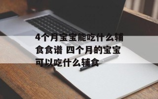 4个月宝宝能吃什么辅食食谱 四个月的宝宝可以吃什么辅食