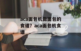 aca面包机做面包的食谱？aca面包机食谱