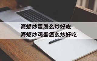 海蛎炒蛋怎么炒好吃 海蛎炒鸡蛋怎么炒好吃