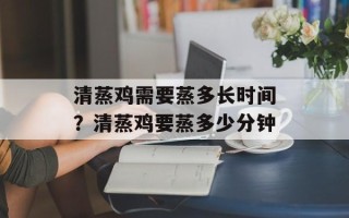 清蒸鸡需要蒸多长时间？清蒸鸡要蒸多少分钟