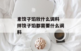 素饺子馅放什么调料 拌饺子馅都需要什么调料