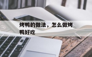 烤鸭的做法，怎么做烤鸭好吃